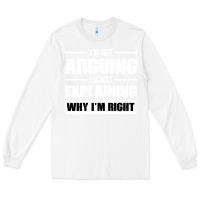 White I'M NOT ARGUING I'M JUST EXPLAINING WHY I'M RIGHT FUNNY Long Sleeve Tee - artisFamous