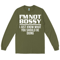Army Green I'M NOT BOSSY I JUST KNOW WHAT YOU SHOULD BE DOING FUNNY Long Sleeve Tee - artisFamous