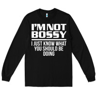 Black I'M NOT BOSSY I JUST KNOW WHAT YOU SHOULD BE DOING FUNNY Long Sleeve Tee - artisFamous