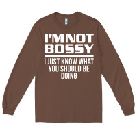 Chestnut I'M NOT BOSSY I JUST KNOW WHAT YOU SHOULD BE DOING FUNNY Long Sleeve Tee - artisFamous