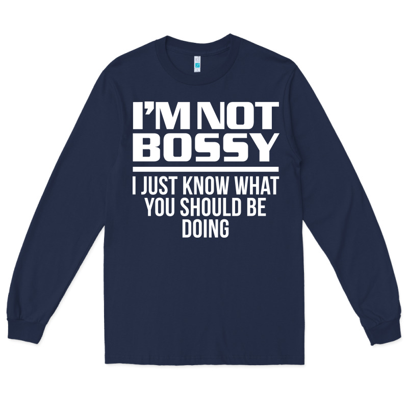 I'm Not Bossy I Just Know What You Should Be Doing Funny Long Sleeve Tee by artisFamous | Teevron