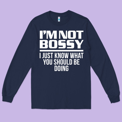I'm Not Bossy I Just Know What You Should Be Doing Funny Long Sleeve Tee Designed By Artisfamous
