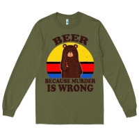 Army Green funny beer because murder is wrong for drinking men lover Long Sleeve Tee - artisFamous