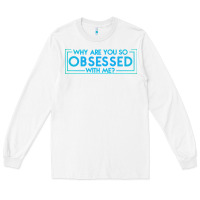 White why are you so obsessed with me Long Sleeve Tee - artisFamous