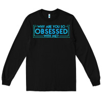 Black why are you so obsessed with me Long Sleeve Tee - artisFamous