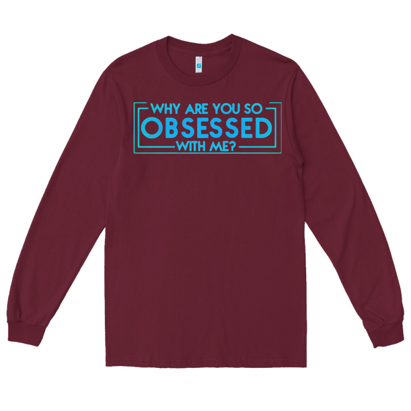 Why Are You So Obsessed With Me Long Sleeve Tee by artisFamous | Teevron