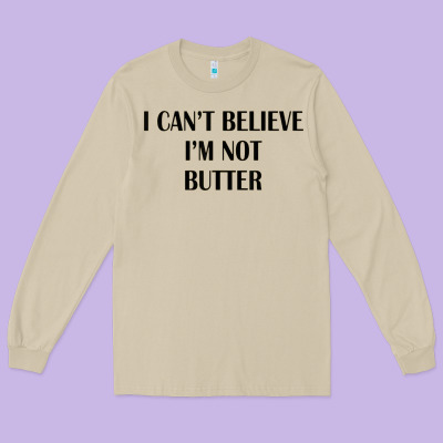 I Cant Believe Im Not Butter Long Sleeve Tee Designed By Artisfamous