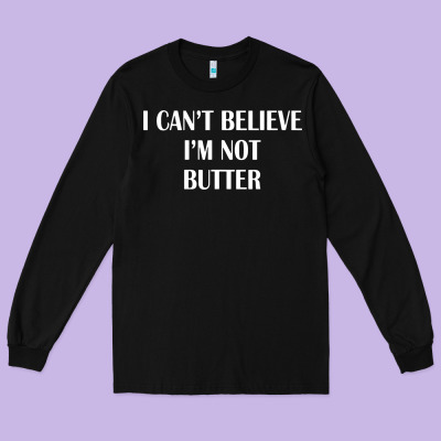 I Cant Believe Im Not Butter Long Sleeve Tee Designed By Artisfamous