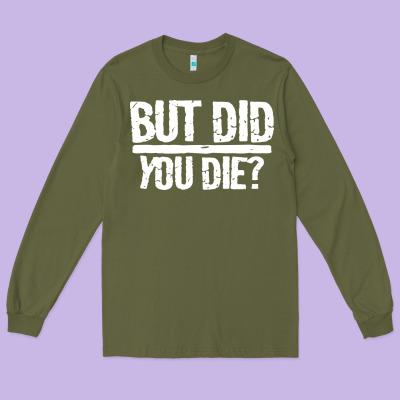But Did You Die Long Sleeve Tee Designed By Artisfamous