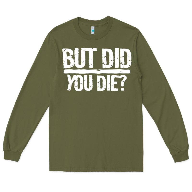 But Did You Die Long Sleeve Tee by artisFamous | Teevron