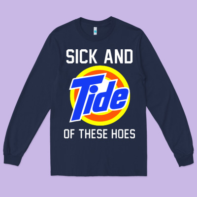 Sick And Tide Of These Hoes Long Sleeve Tee Designed By Artisfamous