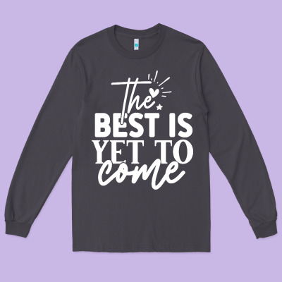 The Best Is Yet To Come Shirt Long Sleeve Tee Designed By Artisfamous