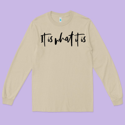 It Is What It Is Long Sleeve Tee Designed By Artisfamous