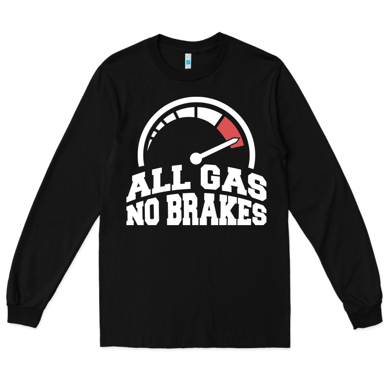 All Gas No Brakes Long Sleeve Tee by artisFamous | Teevron