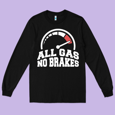 All Gas No Brakes Long Sleeve Tee Designed By Artisfamous