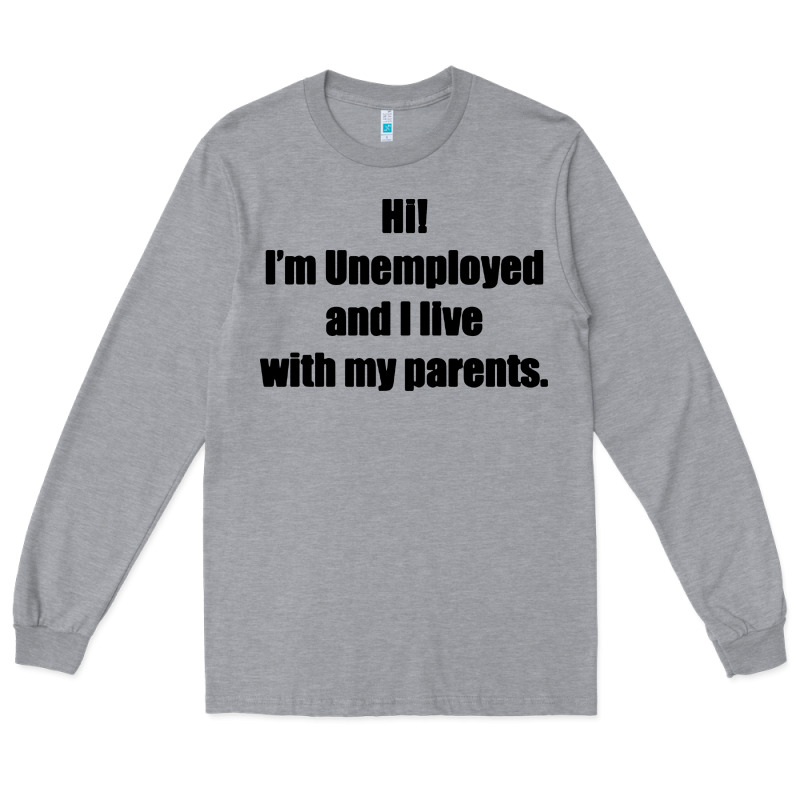 I'm Unemployed And I Live With My Parents Long Sleeve Tee by artisFamous | Teevron