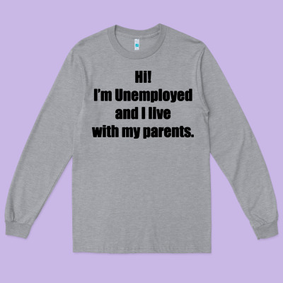 I'm Unemployed And I Live With My Parents Long Sleeve Tee Designed By Artisfamous