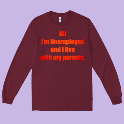I'm Unemployed And I Live With My Parents Long Sleeve Tee Designed By Artisfamous