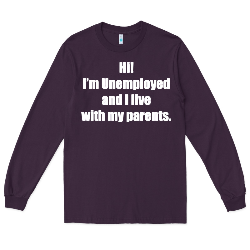 I'm Unemployed And I Live With My Parents Long Sleeve Tee by artisFamous | Teevron