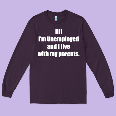 I'm Unemployed And I Live With My Parents Long Sleeve Tee Designed By Artisfamous