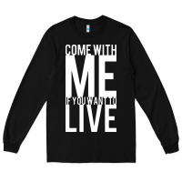 Black come with me if you want to live Long Sleeve Tee - artisFamous