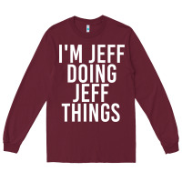 Burgundy i'm jeff doing jeff things shirt funny christmas gift idea Long Sleeve Tee - artisFamous