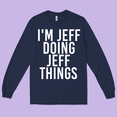 I'm Jeff Doing Jeff Things Shirt Funny Christmas Gift Idea Long Sleeve Tee Designed By Artisfamous