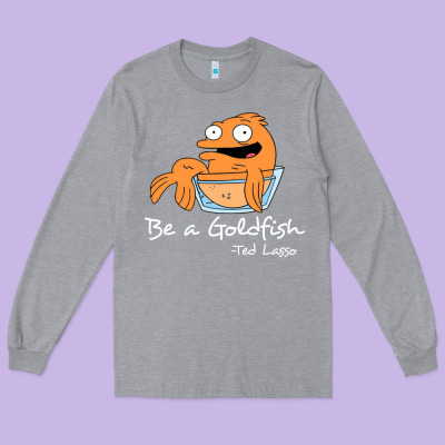 Be A Goldfish Ted Losso Long Sleeve Tee Designed By Artisfamous