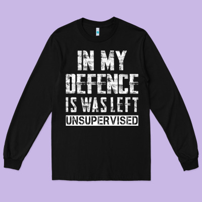 In My Defence I Was Left Unsupervised Long Sleeve Tee Designed By Artisfamous
