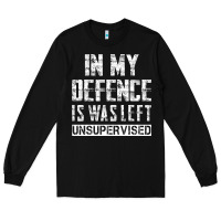 Black in my defence i was left unsupervised Long Sleeve Tee - artisFamous