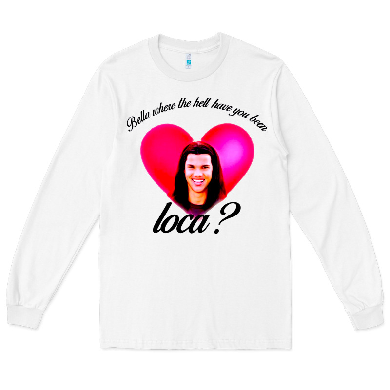 Bella Where The Hell Have You Been Loca Long Sleeve Tee by artisFamous | Teevron