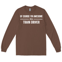 Chestnut i'm awesome i'm a train driver Long Sleeve Tee - artisFamous