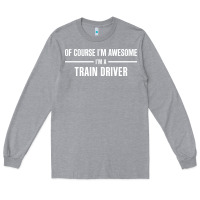 Heather Grey i'm awesome i'm a train driver Long Sleeve Tee - artisFamous