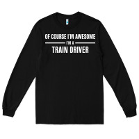Black i'm awesome i'm a train driver Long Sleeve Tee - artisFamous
