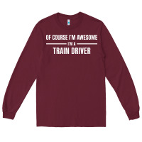 Burgundy i'm awesome i'm a train driver Long Sleeve Tee - artisFamous
