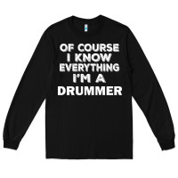 Black i know everything i'm a drummer Long Sleeve Tee - artisFamous