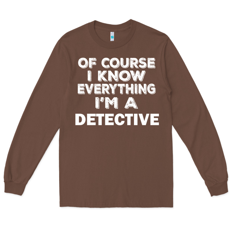 I Know Everything I'm A Detective Long Sleeve Tee by artisFamous | Teevron