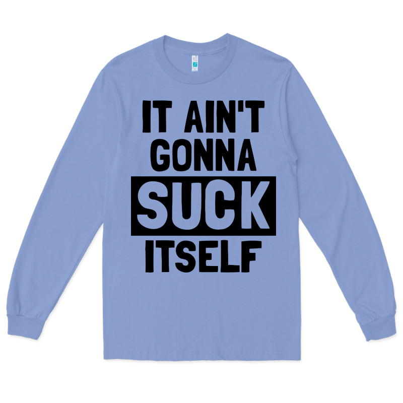 It Ain't Gonna Suck Itself Long Sleeve Tee by artisFamous | Teevron