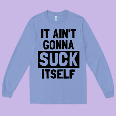 It Ain't Gonna Suck Itself Long Sleeve Tee Designed By Artisfamous