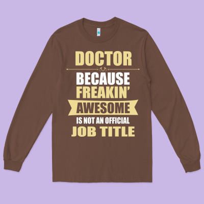 Doctor Because Freakin' Awesome Isn't A Job Title Long Sleeve Tee Designed By Artisfamous