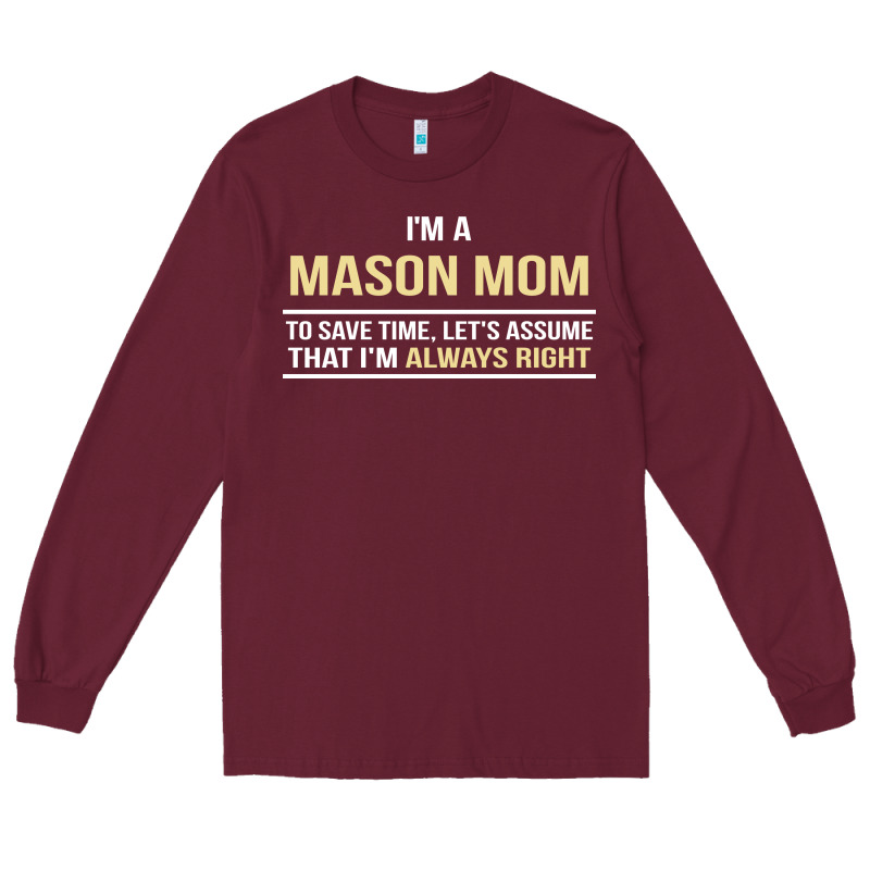 I'm A Mason Mom, I'm Always Right. Mother's Day Gift Long Sleeve Tee by artisFamous | Teevron
