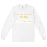 White i'm a physical therapist mom, i'm always right Long Sleeve Tee - artisFamous