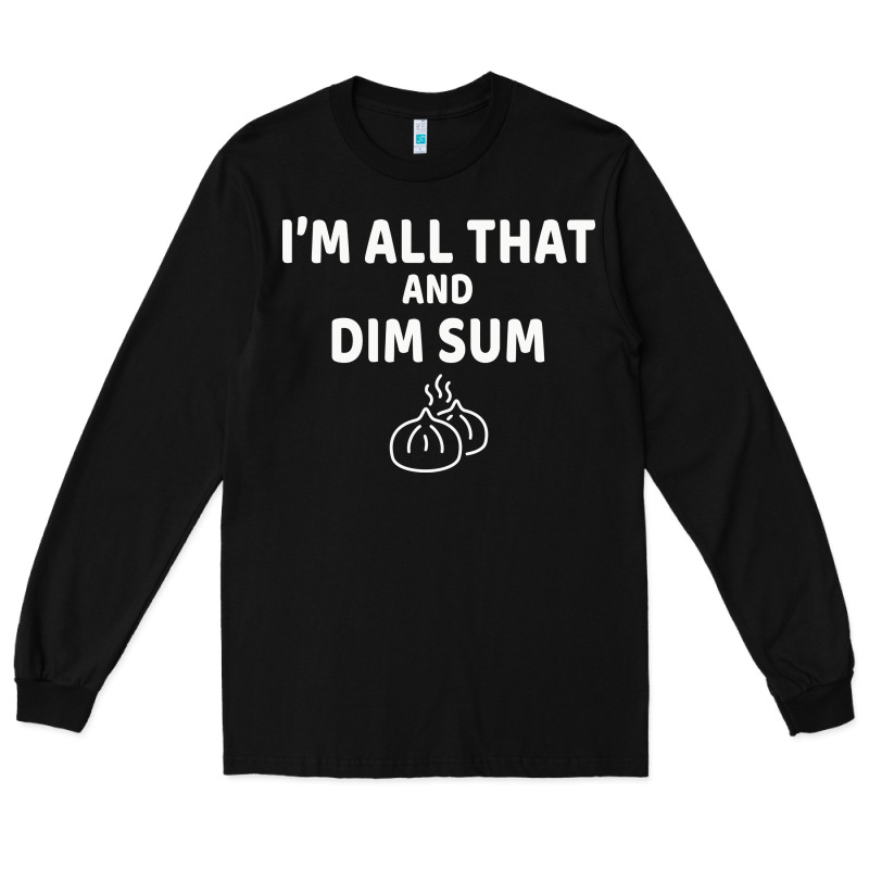 All That And Dim Sum Dumplings Dim Sum Gift Long Sleeve Tee by artisFamous | Teevron