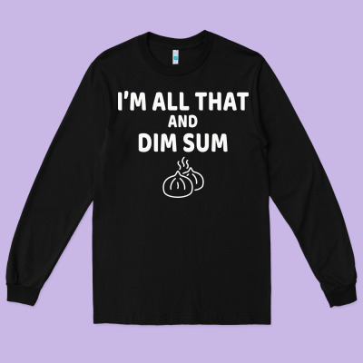 All That And Dim Sum Dumplings Dim Sum Gift Long Sleeve Tee Designed By Artisfamous