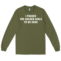 Army Green i paused the golden girls to be here Long Sleeve Tee - DesigneFamous