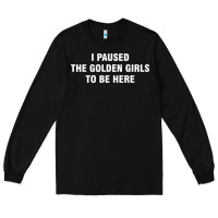 Black i paused the golden girls to be here Long Sleeve Tee - DesigneFamous