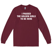 Burgundy i paused the golden girls to be here Long Sleeve Tee - DesigneFamous
