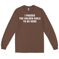 Chestnut i paused the golden girls to be here Long Sleeve Tee - DesigneFamous