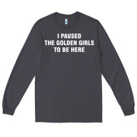Smoke i paused the golden girls to be here Long Sleeve Tee - DesigneFamous