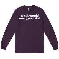 What Would Macgyver Do Long Sleeve Tee | Teevron